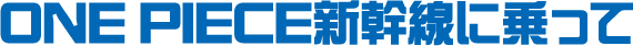 ONE PIECE新幹線に乗って