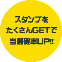 スタンプをたくさんGETで当選確率UP!!