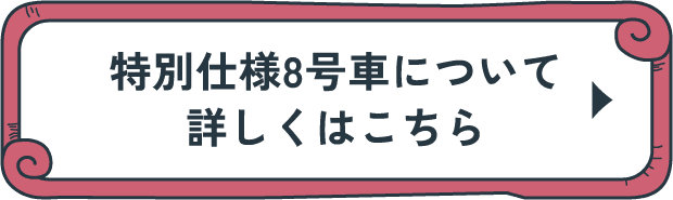 特別仕様8号車について 詳しくはこちら