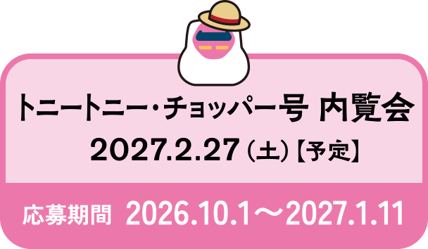 トニートニー・チョッパー号 内覧会 2027.2.27（土）【予定】 応募期間 2026.10.1〜2027.1.11