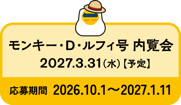 モンキー・D・ルフィ号 内覧会 2027.3.31（水）【予定】 応募期間 2026.10.1〜2027.1.11