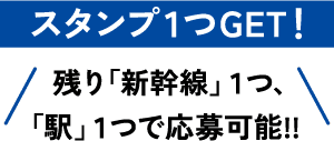 スタンプ１つGET！残り「新幹線」１つ、「駅」１つで応募可能