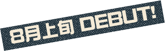 8月上旬 DEBUT!