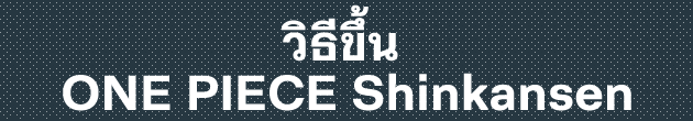 วิธีขึ้น ONE PIECE Shinkansen